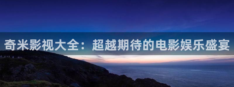 红叶影院下载：奇米影视大全：超越期待的电影娱乐盛宴