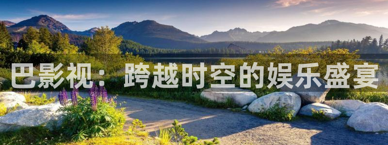 红叶影视app官方下载：巴影视：跨越时空的娱乐盛宴