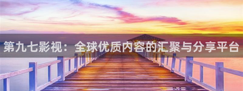 红叶影城今日影讯：第九七影视：全球优质内容的汇聚与分享平台