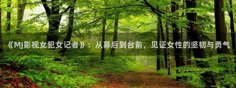 红叶影院下载：《MJ影视女犯女记者》：从幕后到台前，见证女性的坚韧与勇气
