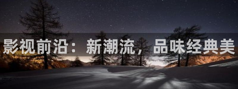 六安红叶国际影城：影视前沿：新潮流，品味经典美