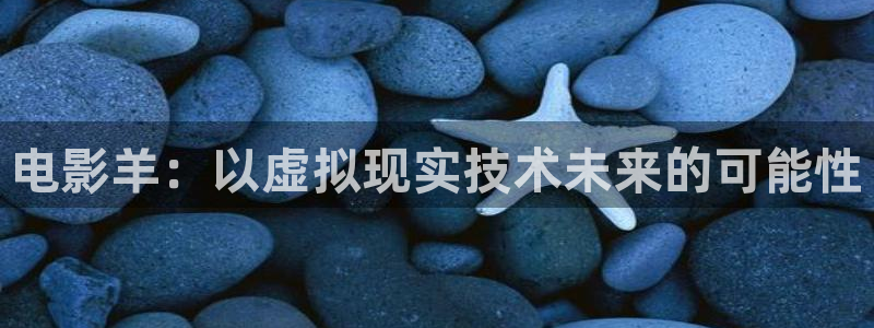 红叶影院app：电影羊：以虚拟现实技术未来的可能性