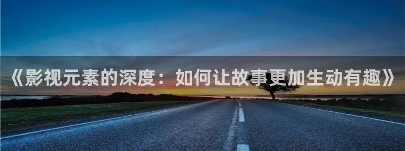红叶影视：《影视元素的深度：如何让故事更加生动有趣》